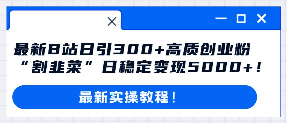 最新B站日引300+高质创业粉教程！“割韭菜”日稳定变现5000+！赚米吧-网创项目资源站-副业项目-创业项目-搞钱项目赚米吧