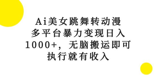 Ai美女跳舞转动漫，多平台暴力变现日入1000+，无脑搬运即可，执行就有收入赚米吧-网创项目资源站-副业项目-创业项目-搞钱项目赚米吧
