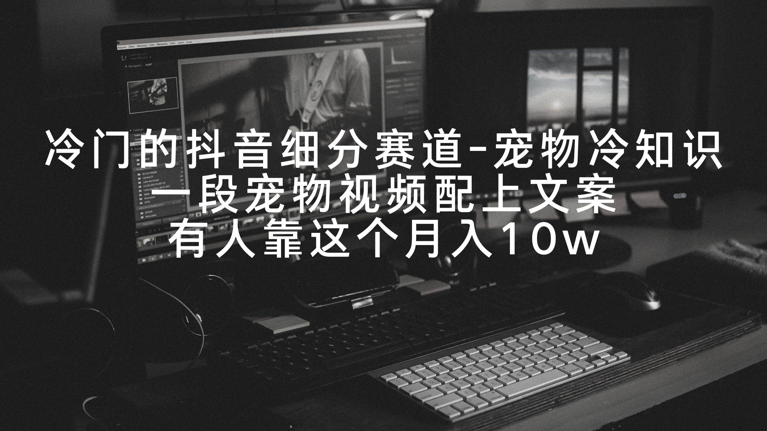 冷门的抖音细分赛道-宠物冷知识，一段宠物视频配上文案，有人靠这个月入10w赚米吧-网创项目资源站-副业项目-创业项目-搞钱项目赚米吧
