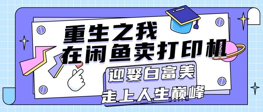 重生之我在闲鱼卖打印机，月入过万，迎娶白富美，走上人生巅峰赚米吧-网创项目资源站-副业项目-创业项目-搞钱项目赚米吧