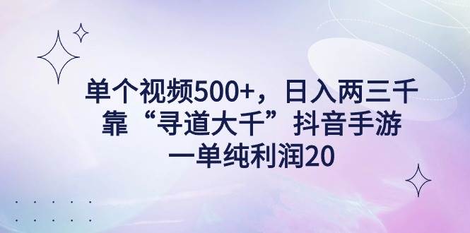 单个视频500+，日入两三千轻轻松松，靠“寻道大千”抖音手游，一单纯利…赚米吧-网创项目资源站-副业项目-创业项目-搞钱项目赚米吧