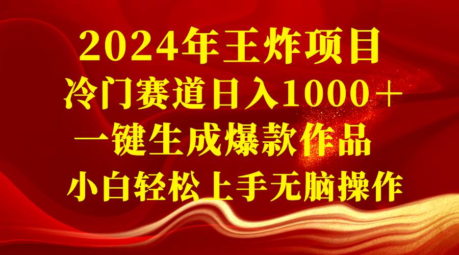 2024年王炸项目 冷门赛道日入1000＋一键生成爆款作品 小白轻松上手无脑操作赚米吧-网创项目资源站-副业项目-创业项目-搞钱项目赚米吧