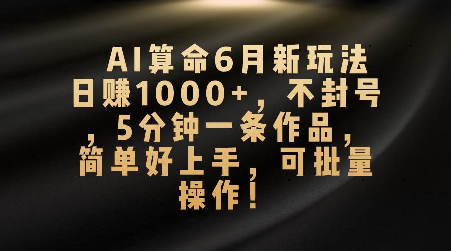 AI算命6月新玩法，日赚1000+，不封号，5分钟一条作品，简单好上手，可…赚米吧-网创项目资源站-副业项目-创业项目-搞钱项目赚米吧