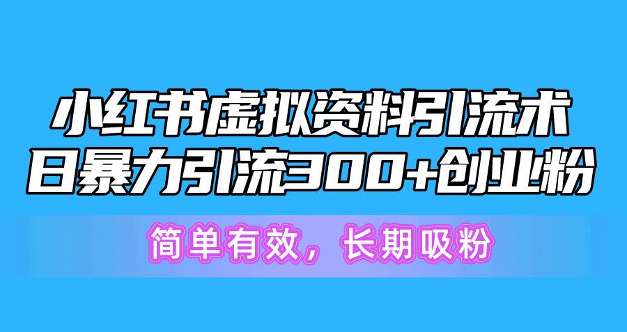 小红书虚拟资料引流术，日暴力引流300+创业粉，简单有效，长期吸粉赚米吧-网创项目资源站-副业项目-创业项目-搞钱项目赚米吧