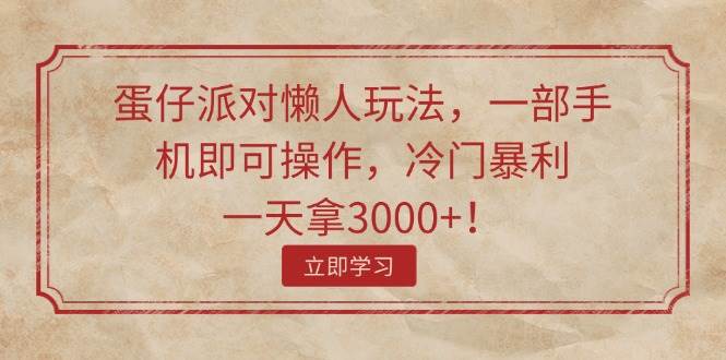 蛋仔派对懒人玩法，一部手机即可操作，冷门暴利，一天拿3000+！赚米吧-网创项目资源站-副业项目-创业项目-搞钱项目赚米吧