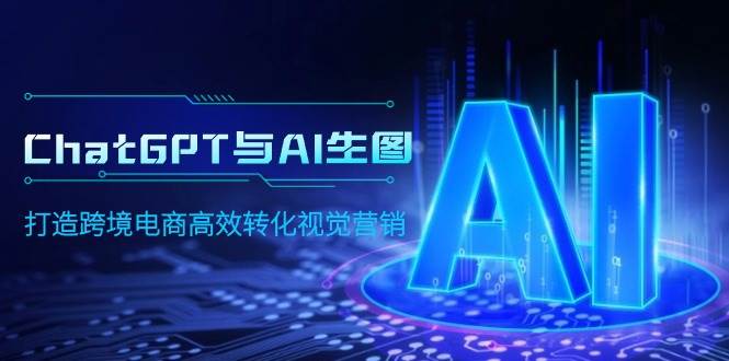 ChatGPT与AI生图，打造跨境电商高效转化视觉营销赚米吧-网创项目资源站-副业项目-创业项目-搞钱项目赚米吧