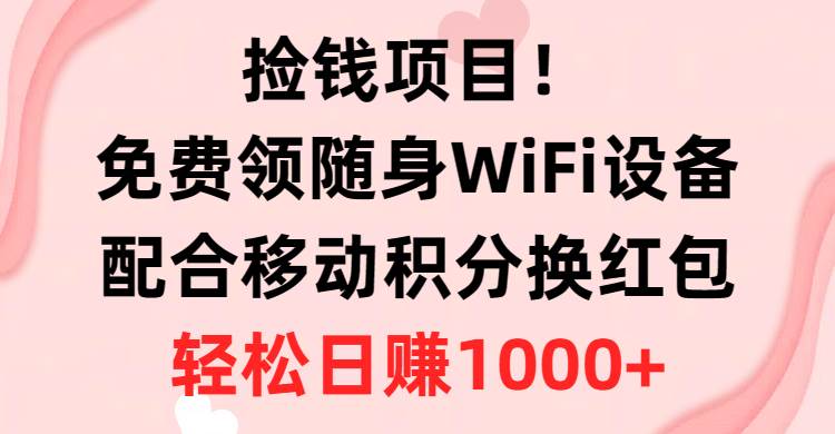 捡钱项目！免费领随身WiFi设备+移动积分换红包，有手就行，轻松日赚1000+赚米吧-网创项目资源站-副业项目-创业项目-搞钱项目赚米吧