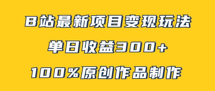 B站最新变现项目玩法，100%原创作品轻松制作，矩阵操作单日收益300+赚米吧-网创项目资源站-副业项目-创业项目-搞钱项目赚米吧