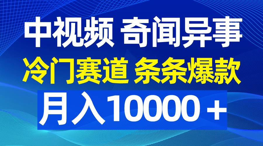 中视频奇闻异事，冷门赛道条条爆款，月入10000＋赚米吧-网创项目资源站-副业项目-创业项目-搞钱项目赚米吧