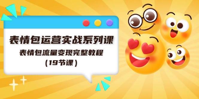 表情包运营实战系列课，表情包流量变现完整教程（19节课）赚米吧-网创项目资源站-副业项目-创业项目-搞钱项目赚米吧