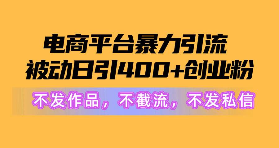 电商平台暴力引流,被动日引400+创业粉不发作品，不截流，不发私信赚米吧-网创项目资源站-副业项目-创业项目-搞钱项目赚米吧