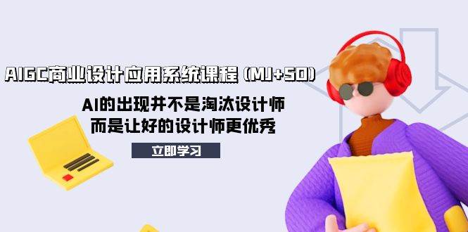 AIGC商业设计应用系统课程(MJ+SD)，AI的出现并不是淘汰设计师，而是让好的设计师更优秀赚米吧-网创项目资源站-副业项目-创业项目-搞钱项目赚米吧