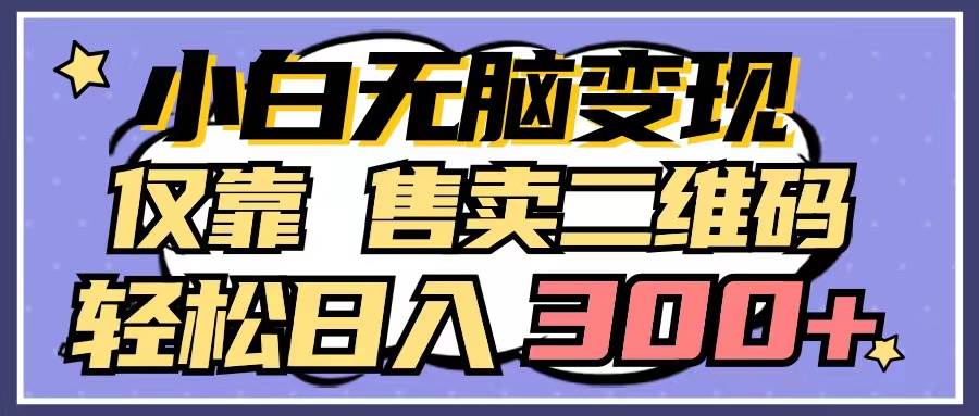 小白无脑变现，仅靠售卖二维码，轻松日入300+赚米吧-网创项目资源站-副业项目-创业项目-搞钱项目赚米吧