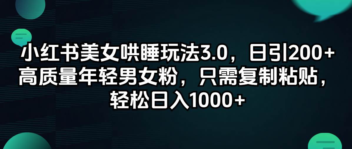 小红书美女哄睡玩法3.0，日引200+高质量年轻男女粉，只需复制粘贴，轻…赚米吧-网创项目资源站-副业项目-创业项目-搞钱项目赚米吧