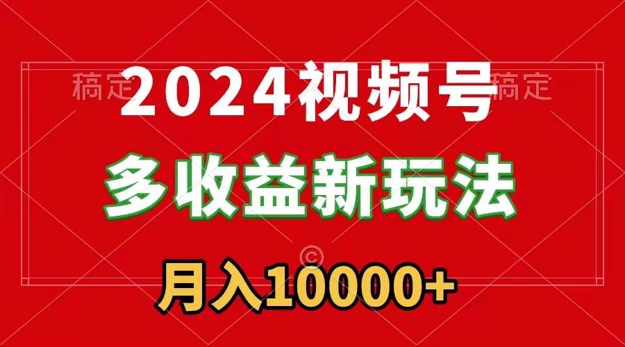 2024视频号多收益新玩法，每天5分钟，月入1w+，新手小白都能简单上手赚米吧-网创项目资源站-副业项目-创业项目-搞钱项目赚米吧