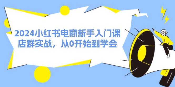 2024小红书电商新手入门课，店群实战，从0开始到学会（31节）赚米吧-网创项目资源站-副业项目-创业项目-搞钱项目赚米吧