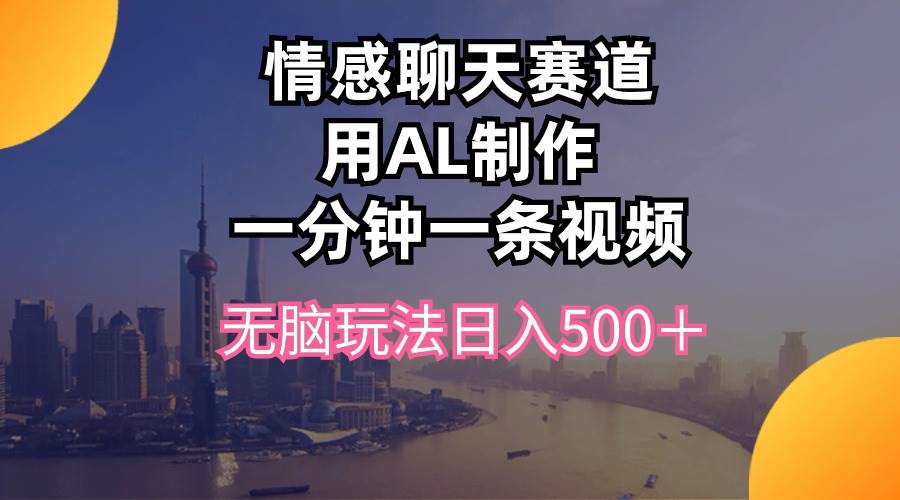 情感聊天赛道用al制作一分钟一条视频无脑玩法日入500＋赚米吧-网创项目资源站-副业项目-创业项目-搞钱项目赚米吧
