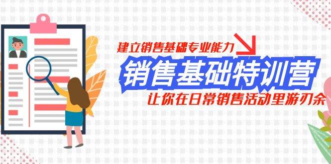 销售基础特训营，建立销售基础专业能力，让你在日常销售活动里游刃余赚米吧-网创项目资源站-副业项目-创业项目-搞钱项目赚米吧