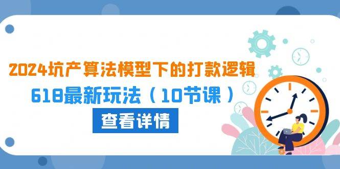2024坑产算法 模型下的打款逻辑：618最新玩法（10节课）赚米吧-网创项目资源站-副业项目-创业项目-搞钱项目赚米吧