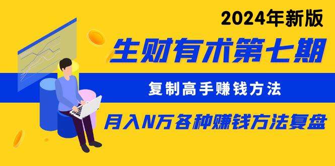 生财有术第七期：复制高手赚钱方法 月入N万各种方法复盘（更新到24年0313）赚米吧-网创项目资源站-副业项目-创业项目-搞钱项目赚米吧