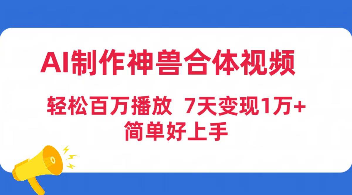 AI制作神兽合体视频，轻松百万播放，七天变现1万+简单好上手（工具+素材）赚米吧-网创项目资源站-副业项目-创业项目-搞钱项目赚米吧