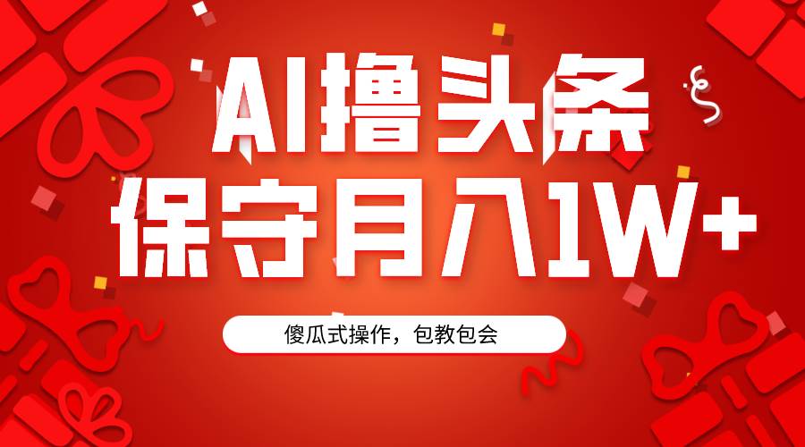 AI撸头条3天必起号，傻瓜操作3分钟1条，复制粘贴月入1W+。赚米吧-网创项目资源站-副业项目-创业项目-搞钱项目赚米吧