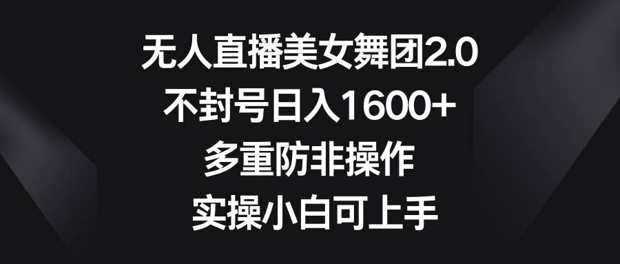 无人直播美女舞团2.0，不封号日入1600+，多重防非操作， 实操小白可上手赚米吧-网创项目资源站-副业项目-创业项目-搞钱项目赚米吧