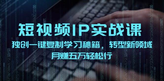 短视频 IP实战课，独创一键复制学习秘籍，转战新领域，月赚五万轻松行赚米吧-网创项目资源站-副业项目-创业项目-搞钱项目赚米吧