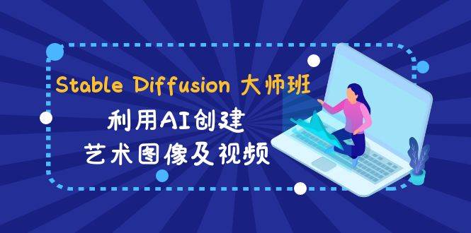 Stable Diffusion 大师班: 利用AI创建艺术图像及视频-31视频课-中英字幕赚米吧-网创项目资源站-副业项目-创业项目-搞钱项目赚米吧