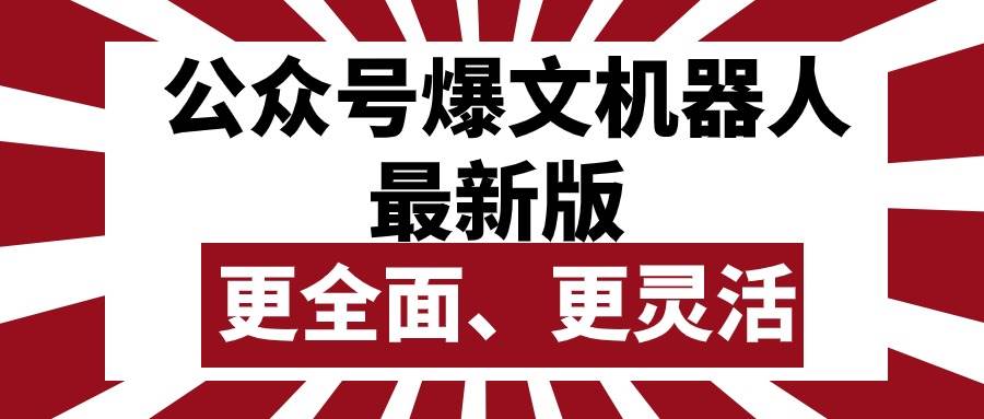 公众号流量主爆文机器人最新版，批量创作发布，功能更全面更灵活赚米吧-网创项目资源站-副业项目-创业项目-搞钱项目赚米吧