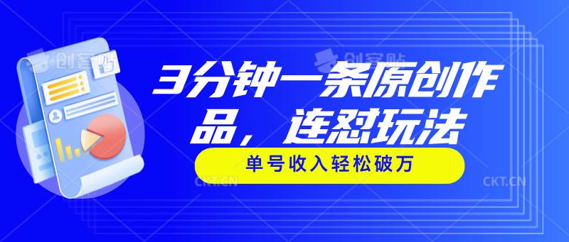 3分钟一条原创作品，连怼玩法，单号收入轻松破万赚米吧-网创项目资源站-副业项目-创业项目-搞钱项目赚米吧