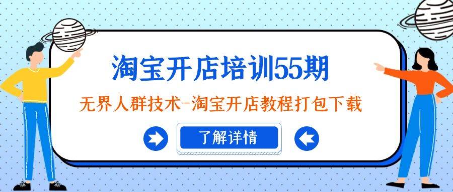 淘宝开店培训55期：无界人群技术-淘宝开店教程打包下载赚米吧-网创项目资源站-副业项目-创业项目-搞钱项目赚米吧