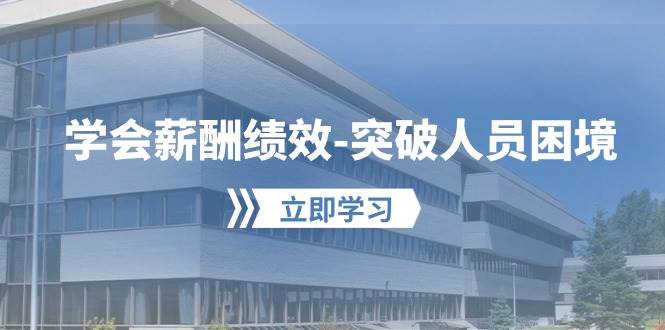 学会薪酬绩效-突破人员困境：建立自己的【薪酬+绩效】体系，企业与员工…赚米吧-网创项目资源站-副业项目-创业项目-搞钱项目赚米吧