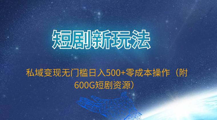 短剧新玩法，私域变现无门槛日入500+零成本操作（附600G短剧资源）赚米吧-网创项目资源站-副业项目-创业项目-搞钱项目赚米吧