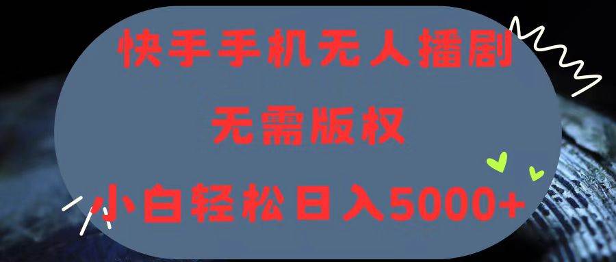 快手手机无人播剧，无需硬改，轻松解决版权问题，小白轻松日入5000+赚米吧-网创项目资源站-副业项目-创业项目-搞钱项目赚米吧