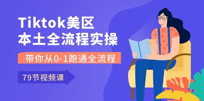 Tiktok-美区本土全流程实操课，带你从0-1跑通全流程（79节课）赚米吧-网创项目资源站-副业项目-创业项目-搞钱项目赚米吧