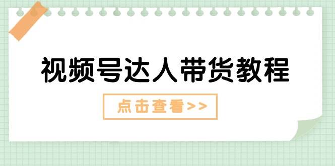 视频号达人带货教程：达人剧情打法+达人带货广告赚米吧-网创项目资源站-副业项目-创业项目-搞钱项目赚米吧