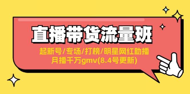 直播带货流量班：起新号/专场/打榜/明星网红助播/月播千万gmv(8.4号更新)赚米吧-网创项目资源站-副业项目-创业项目-搞钱项目赚米吧