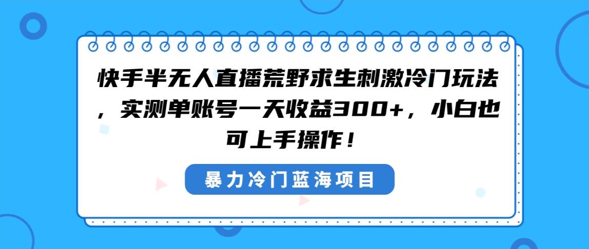 快手半无人直播荒野求生刺激冷门玩法，实测单账号一天收益300+，小白也…赚米吧-网创项目资源站-副业项目-创业项目-搞钱项目赚米吧