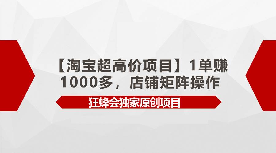 【淘宝超高价项目】1单赚1000多，店铺矩阵操作赚米吧-网创项目资源站-副业项目-创业项目-搞钱项目赚米吧