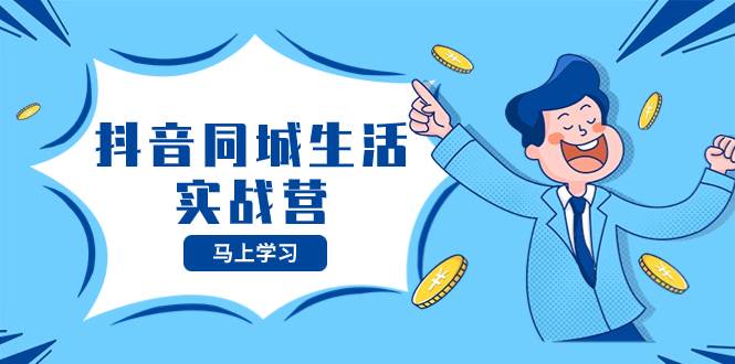 抖音同城生活实战营，抓住抖音本地生活风口，让你的生意逆风翻盘赚米吧-网创项目资源站-副业项目-创业项目-搞钱项目赚米吧