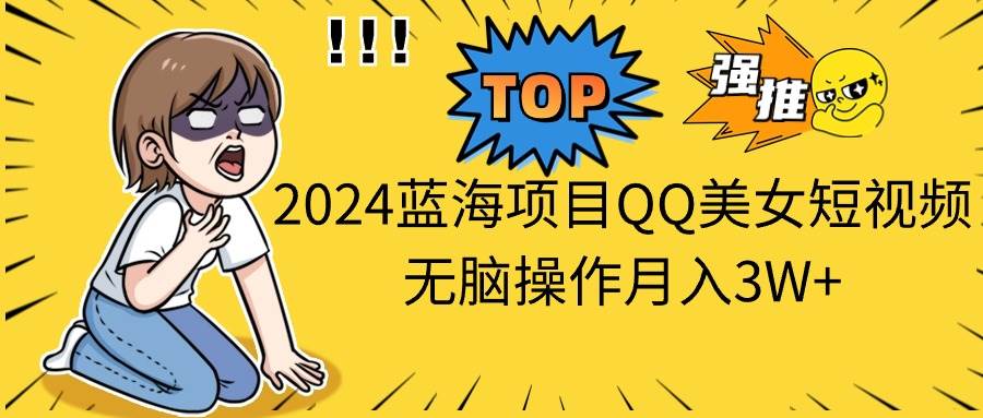 2024蓝海项目QQ美女短视频无脑操作月入3W+赚米吧-网创项目资源站-副业项目-创业项目-搞钱项目赚米吧