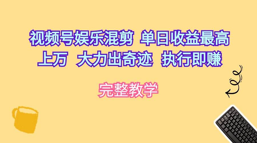 视频号娱乐混剪  单日收益最高上万   大力出奇迹   执行即赚赚米吧-网创项目资源站-副业项目-创业项目-搞钱项目赚米吧