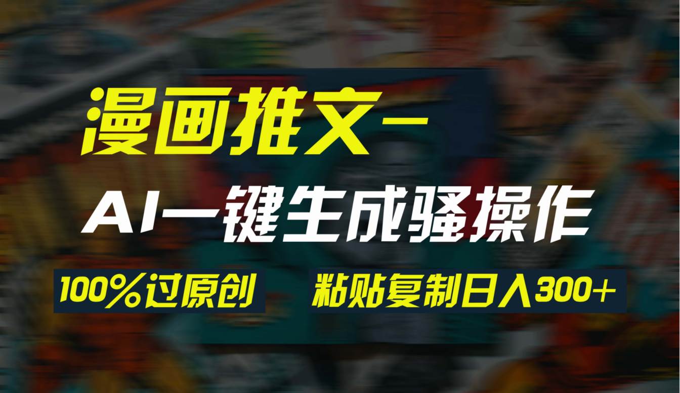 AI一键生成漫画爆款视频，3分钟1条双重去重100%过原创，粘贴复制日入300+赚米吧-网创项目资源站-副业项目-创业项目-搞钱项目赚米吧