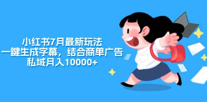 小红书7月最新玩法，一鍵生成字幕，结合商单广告，私域月入10000+赚米吧-网创项目资源站-副业项目-创业项目-搞钱项目赚米吧