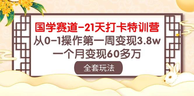 国学 赛道-21天打卡特训营：从0-1操作第一周变现3.8w，一个月变现60多万赚米吧-网创项目资源站-副业项目-创业项目-搞钱项目赚米吧