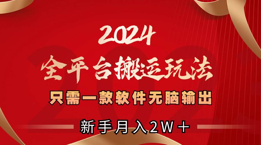 2024全平台搬运玩法，只需一款软件，无脑输出，新手也能月入2W＋赚米吧-网创项目资源站-副业项目-创业项目-搞钱项目赚米吧
