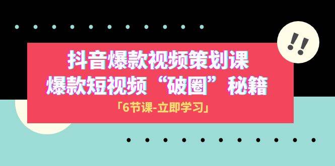 2023抖音爆款视频-策划课，爆款短视频“破 圈”秘籍（6节课）赚米吧-网创项目资源站-副业项目-创业项目-搞钱项目赚米吧