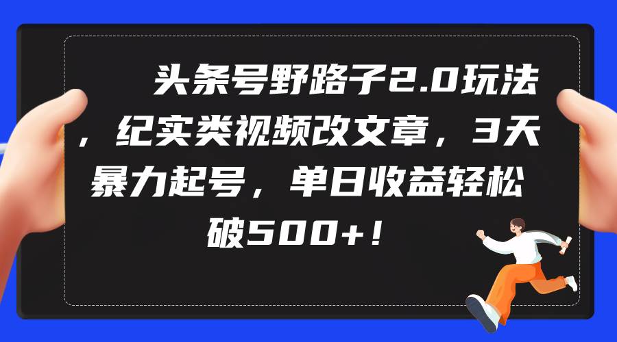头条号野路子2.0玩法，纪实类视频改文章，3天暴力起号，单日收益轻松破500+赚米吧-网创项目资源站-副业项目-创业项目-搞钱项目赚米吧