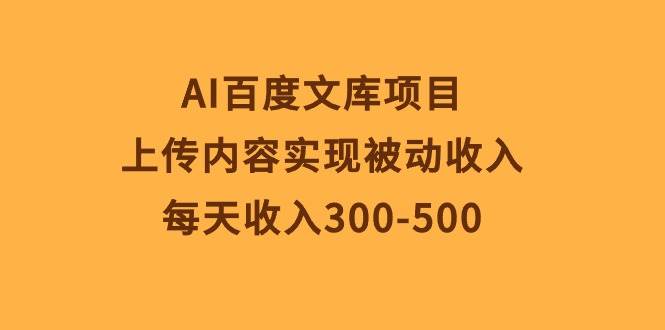 AI百度文库项目，上传内容实现被动收入，每天收入300-500赚米吧-网创项目资源站-副业项目-创业项目-搞钱项目赚米吧